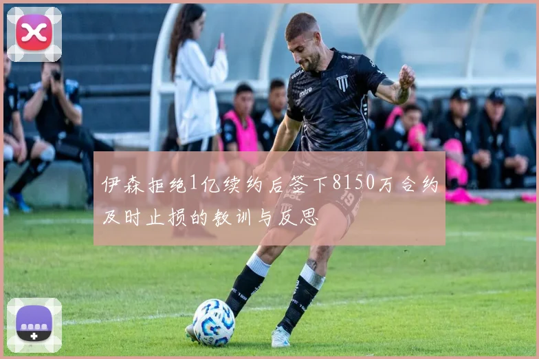 伊森拒绝1亿续约后签下8150万合约及时止损的教训与反思