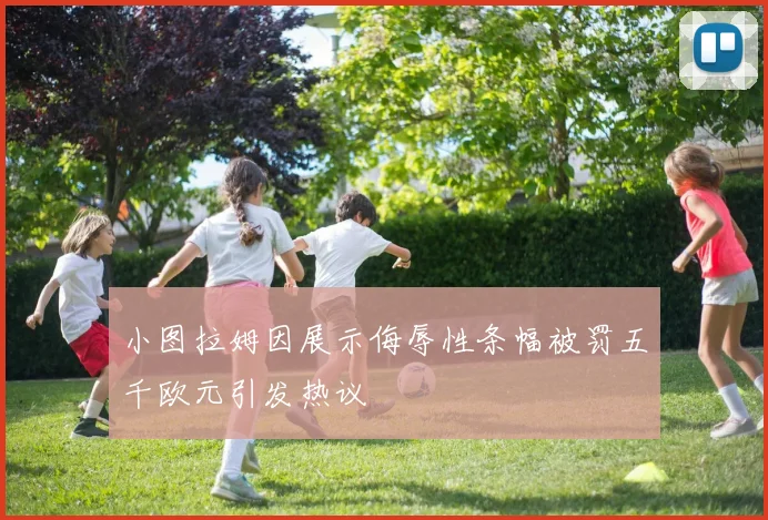 小图拉姆因展示侮辱性条幅被罚五千欧元引发热议