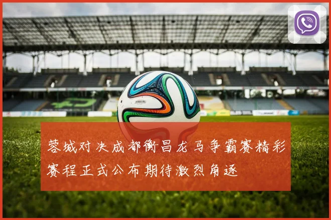蓉城对决成都衡昌龙马争霸赛精彩赛程正式公布期待激烈角逐