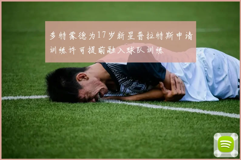 多特蒙德为17岁新星普拉特斯申请训练许可提前融入球队训练