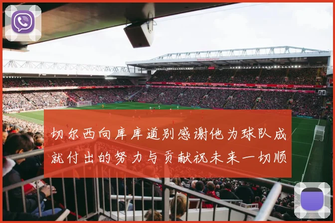 切尔西向库库道别感谢他为球队成就付出的努力与贡献祝未来一切顺利
